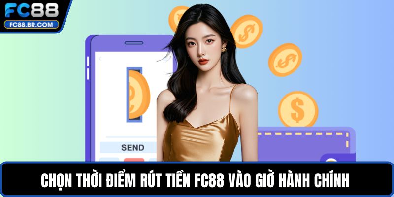 Chọn thời điểm rút tiền FC88 vào giờ hành chính 