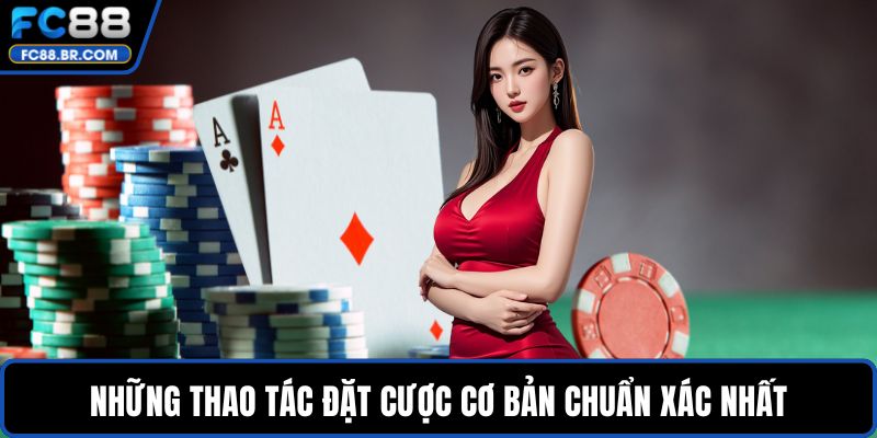 Những thao tác đặt cược cơ bản chuẩn xác nhất