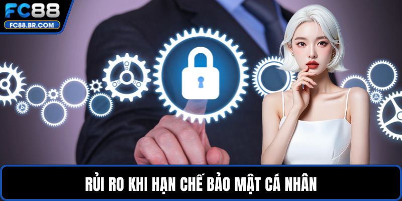 Rủi ro khi hạn chế bảo mật cá nhân