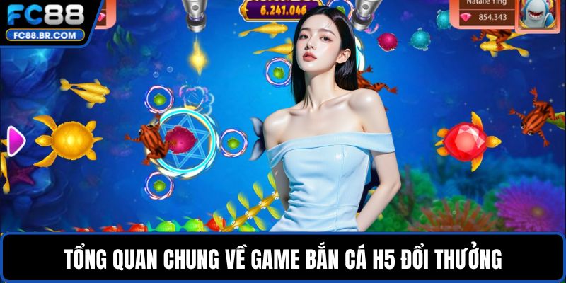 Tổng quan chung về game bắn cá H5 đổi thưởng